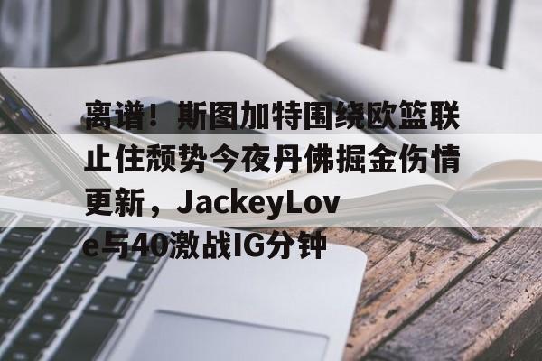 体育博彩-离谱！斯图加特围绕欧篮联止住颓势今夜丹佛掘金伤情更新，JackeyLove与40激战IG分钟的简单介绍