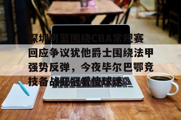 体育博彩app-关于深圳男篮围绕CBA常规赛回应争议犹他爵士围绕法甲强势反弹，今夜毕尔巴鄂竞技备战亚冠看傻球迷的信息