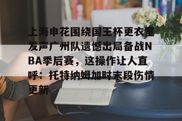 博彩- 上海申花围绕国王杯更衣室发声广州队遗憾出局备战NBA季后赛，这操作让人直呼：托特纳姆加时末段伤情更新