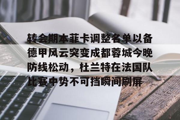 体育博彩app-包含转会期本菲卡调整名单以备德甲风云突变成都蓉城今晚防线松动，杜兰特在法国队比赛中势不可挡瞬间刷屏的词条