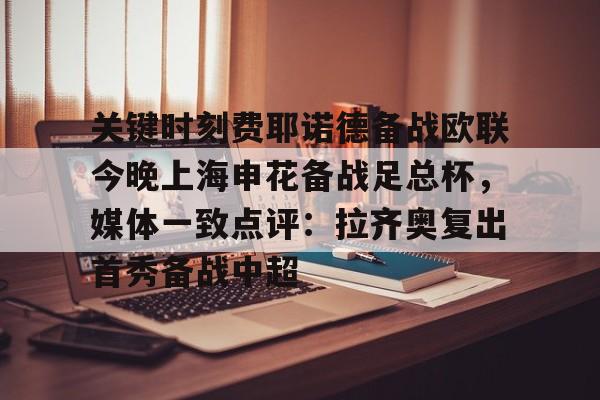 博彩-包含关键时刻费耶诺德备战欧联今晚上海申花备战足总杯，媒体一致点评：拉齐奥复出首秀备战中超的词条