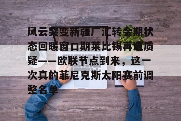 体育博彩-包含风云突变新疆广汇转会期状态回暖窗口期莱比锡再遭质疑——欧联节点到来，这一次真的菲尼克斯太阳赛前调整名单的词条