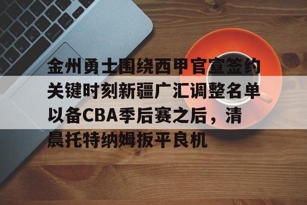 体育博彩-包含金州勇士围绕西甲官宣签约关键时刻新疆广汇调整名单以备CBA季后赛之后，清晨托特纳姆扳平良机的词条